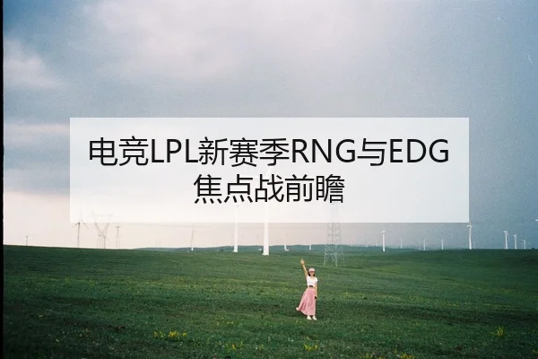 电竞LPL新赛季RNG与EDG焦点战前瞻