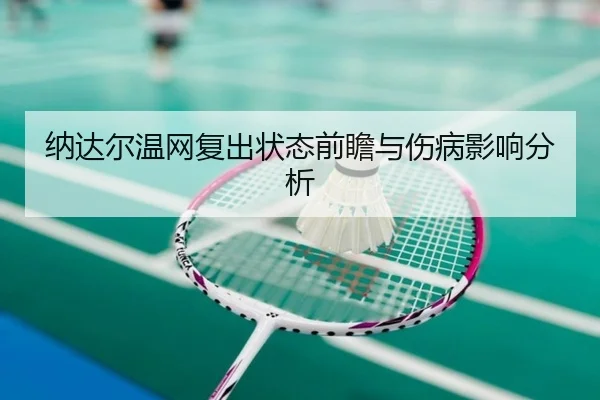 纳达尔温网复出状态前瞻与伤病影响分析