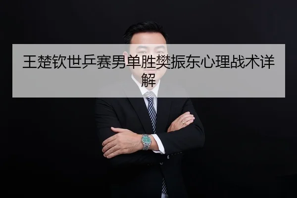 王楚钦世乒赛男单胜樊振东心理战术详解